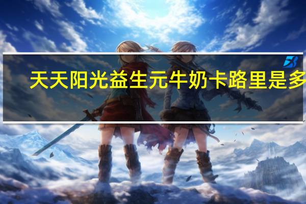 天天阳光 益生元牛奶卡路里是多少