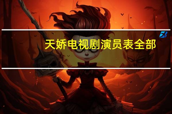 天娇电视剧演员表全部（天骄 电视剧）