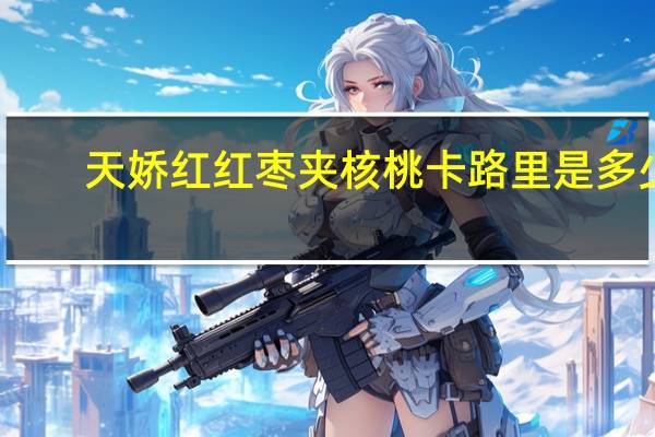 天娇红 红枣夹核桃卡路里是多少
