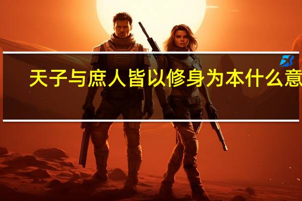 天子与庶人皆以修身为本什么意思