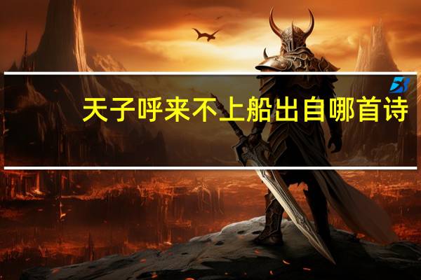 天子呼来不上船出自哪首诗（天子呼来不上船 仰天大笑出门去）