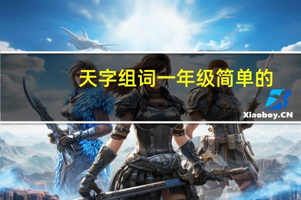 天字组词一年级简单的（天字组词）