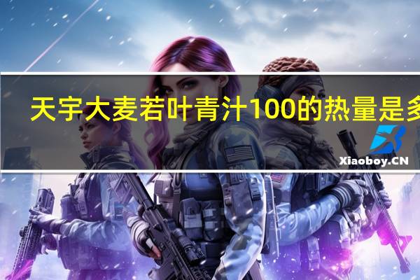 天宇 大麦若叶青汁100的热量是多少