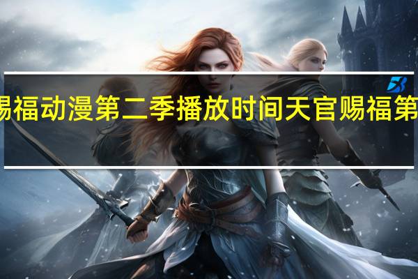 天官赐福动漫第二季播放时间 天官赐福第二季第三集