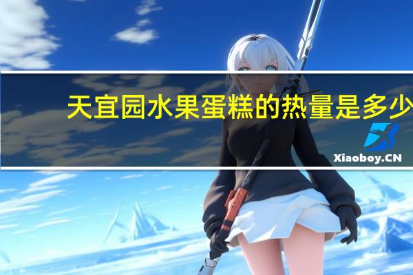 天宜园 水果蛋糕的热量是多少