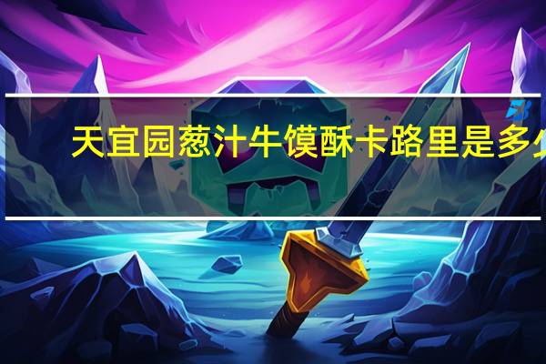 天宜园 葱汁牛馍酥卡路里是多少