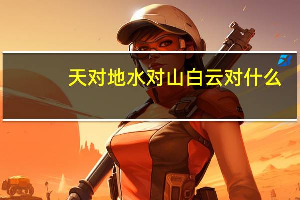 天对地水对山白云对什么