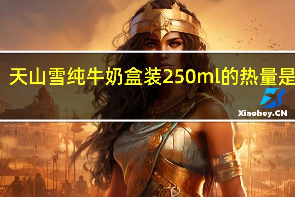 天山雪 纯牛奶 盒装250ml的热量是多少