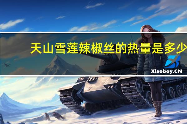 天山雪莲 辣椒丝的热量是多少