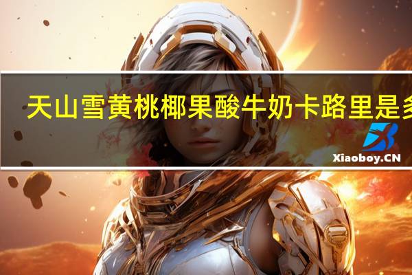 天山雪 黄桃椰果酸牛奶卡路里是多少