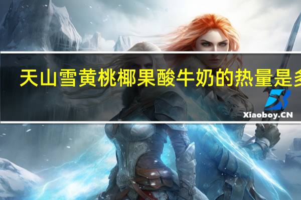 天山雪 黄桃椰果酸牛奶的热量是多少