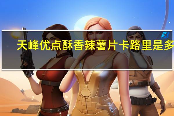 天峰 优点酥香辣薯片卡路里是多少