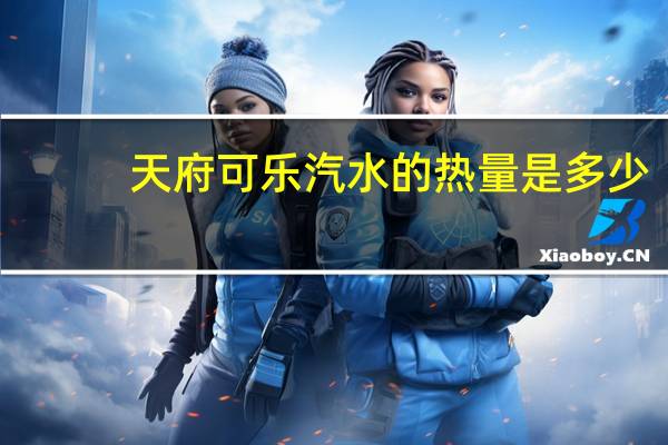 天府可乐 汽水的热量是多少