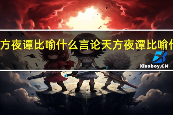 天方夜谭比喻什么言论 天方夜谭比喻什么动物