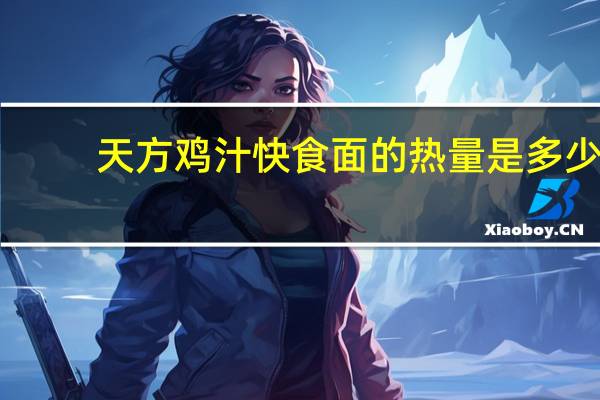 天方 鸡汁快食面的热量是多少