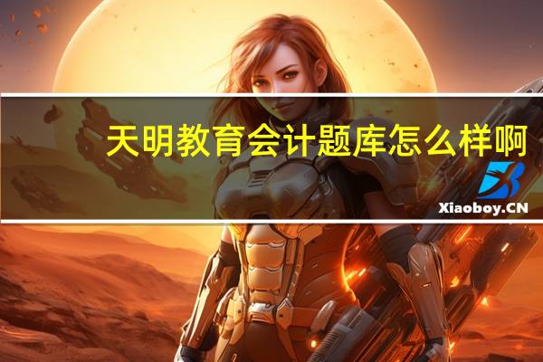 天明教育会计题库怎么样啊