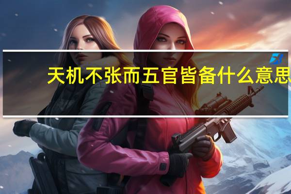 天机不张而五官皆备什么意思