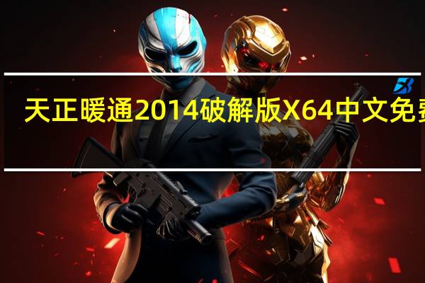 天正暖通2014破解版 X64 中文免费版（天正暖通2014破解版 X64 中文免费版功能简介）