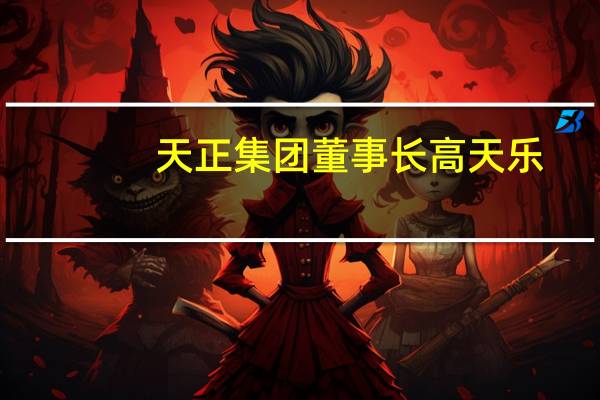 天正集团董事长高天乐（高天乐-天正集团董事长介绍）