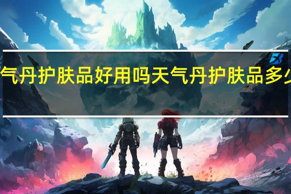天气丹护肤品好用吗 天气丹护肤品多少钱一套