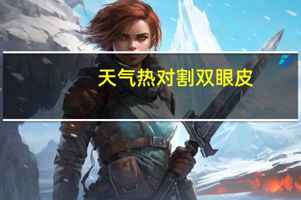 天气热对割双眼皮(做双眼皮多少钱)