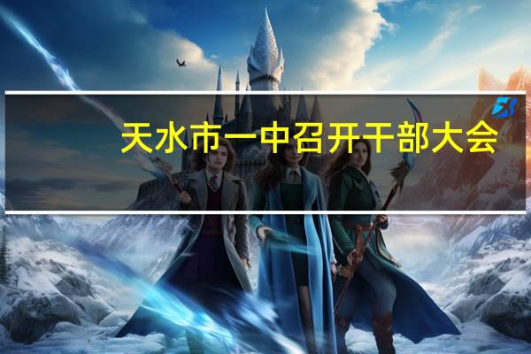 天水市一中召开干部大会（天水市一中）