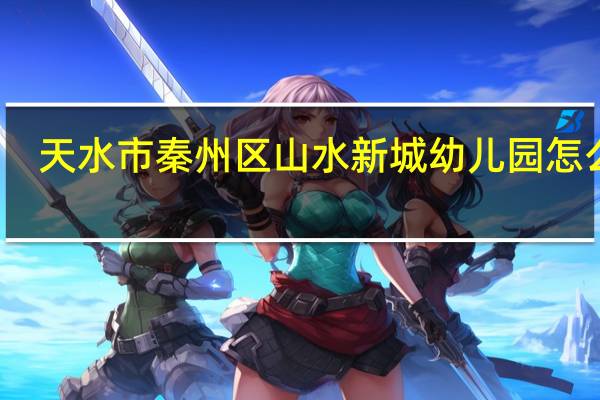 天水市秦州区山水新城幼儿园怎么样