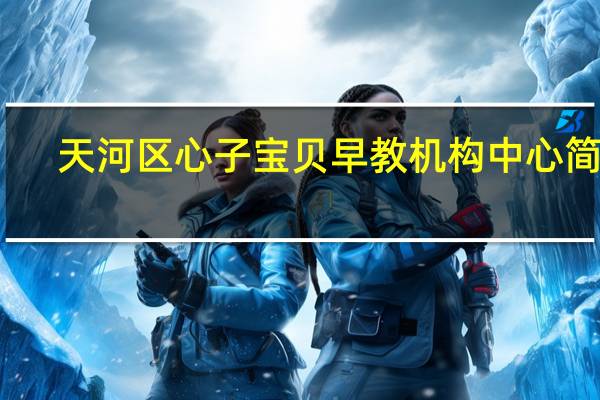 天河区心子宝贝早教机构中心简 介