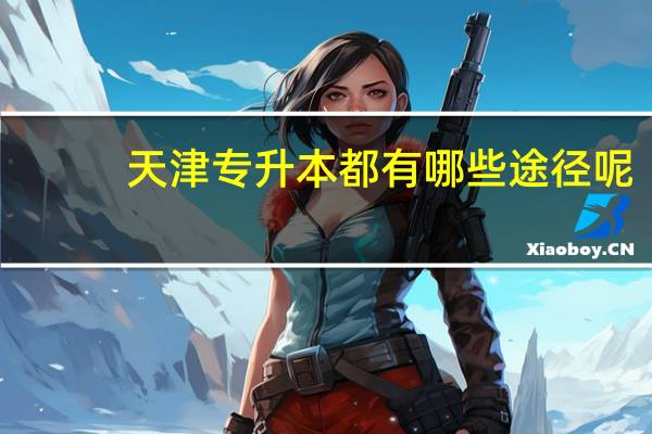 天津专升本都有哪些途径呢
