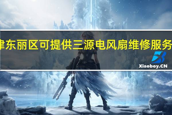 天津东丽区可提供三源电风扇维修服务地址在哪