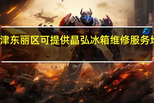 天津东丽区可提供晶弘冰箱维修服务地址在哪
