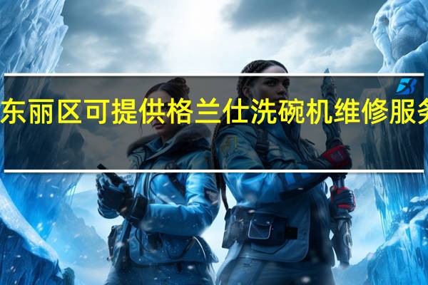 天津东丽区可提供格兰仕洗碗机维修服务地址在哪