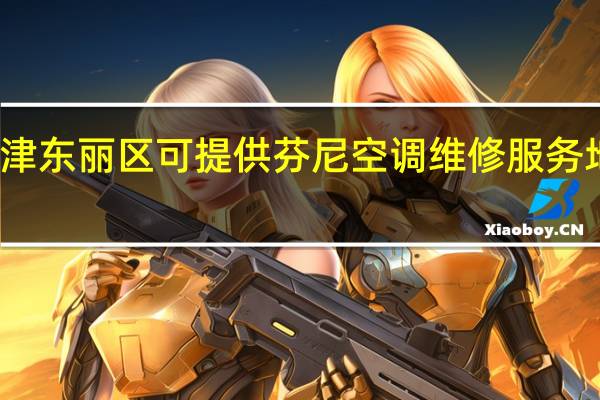 天津东丽区可提供芬尼空调维修服务地址在哪