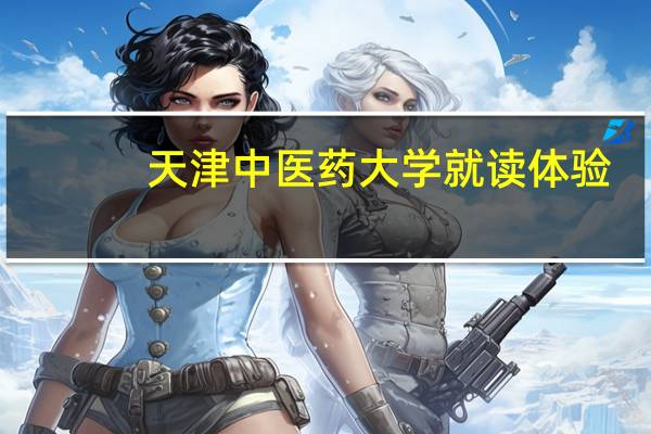 天津中医药大学就读体验