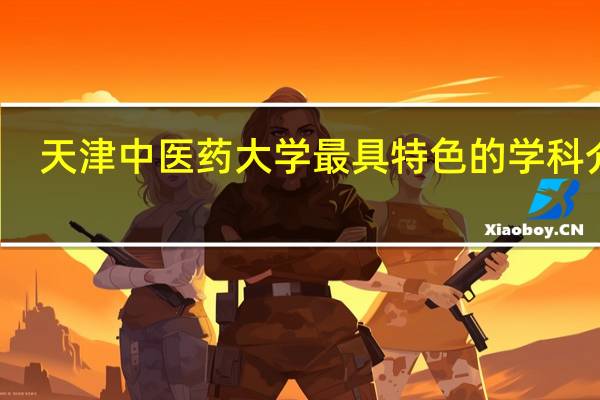 天津中医药大学最具特色的学科介绍