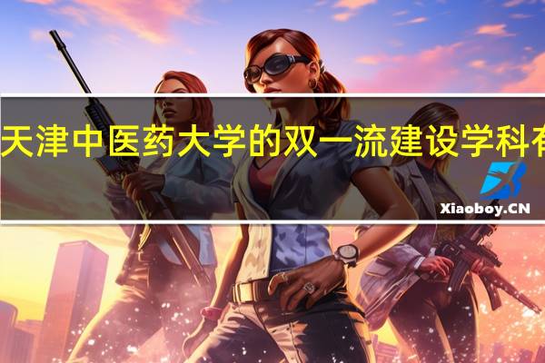 天津中医药大学的双一流建设学科有哪些