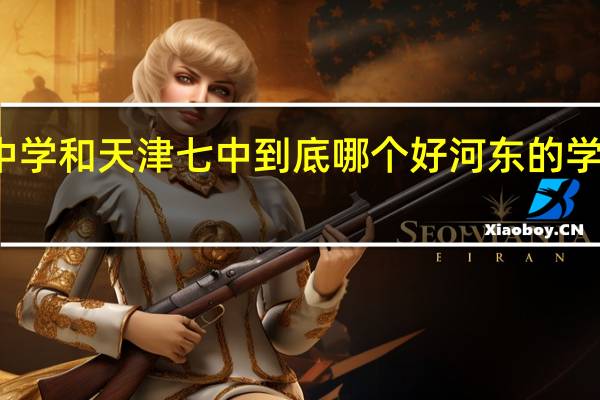 天津中学和天津七中到底哪个好 河东的学校真不行吗