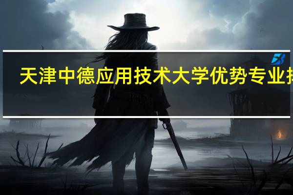 天津中德应用技术大学优势专业排名