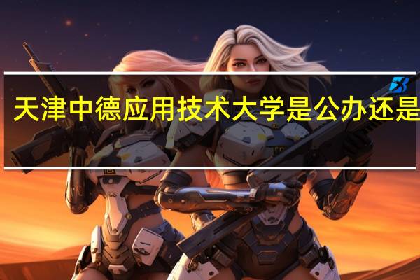 天津中德应用技术大学是公办还是民办