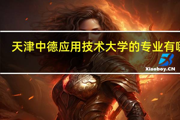 天津中德应用技术大学的专业有哪些