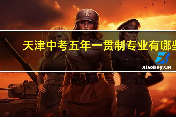 天津中考五年一贯制专业有哪些