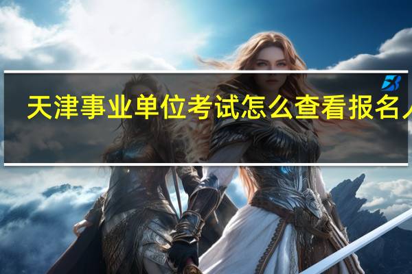 天津事业单位考试怎么查看报名人数