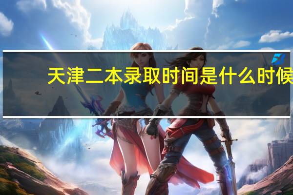 天津二本录取时间是什么时候