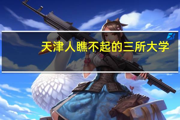 天津人瞧不起的三所大学（天津工业大学是几本）