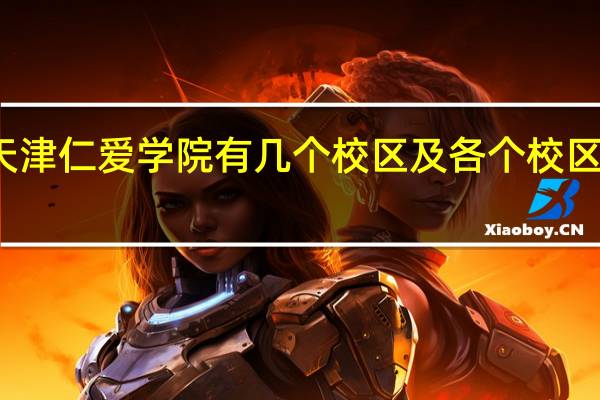 天津仁爱学院有几个校区及各个校区的介绍