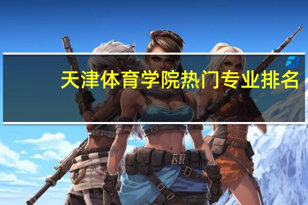 天津体育学院热门专业排名
