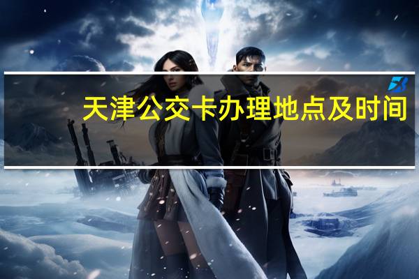 天津公交卡办理地点及时间