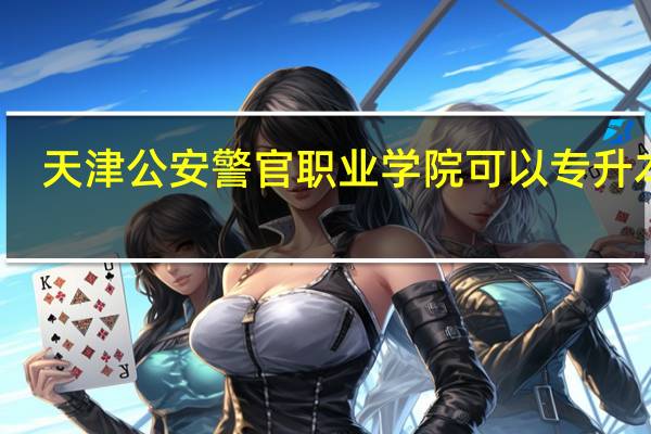 天津公安警官职业学院可以专升本吗