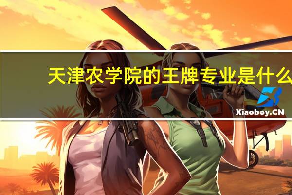 天津农学院的王牌专业是什么