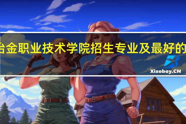天津冶金职业技术学院招生专业及最好的专业有哪些